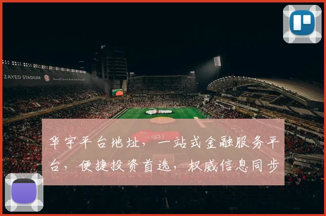 华宇平台地址，一站式金融服务平台，便捷投资首选，权威信息同步发布，关注即享优惠