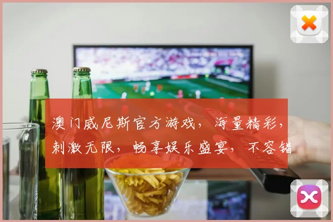 澳门威尼斯官方游戏，海量精彩，刺激无限，畅享娱乐盛宴，不容错过