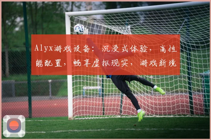 Alyx游戏设备：沉浸式体验，高性能配置，畅享虚拟现实，游戏新境界，三款精选推荐，不容错过
