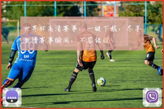 世界杯高清赛事，一键下载，尽享激情赛事瞬间，不容错过