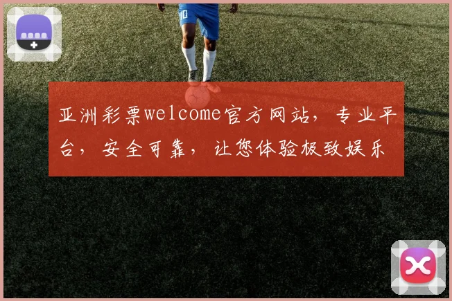 亚洲彩票welcome官方网站，专业平台，安全可靠，让您体验极致娱乐