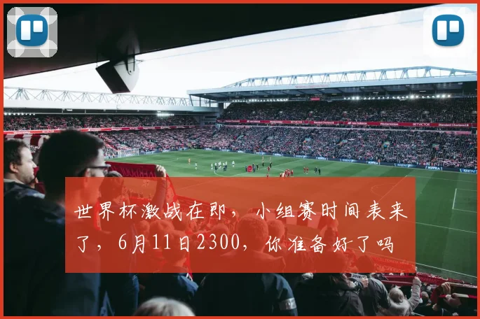 世界杯激战在即，小组赛时间表来了，6月11日2300，你准备好了吗