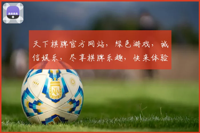 天下棋牌官方网站，绿色游戏，诚信娱乐，尽享棋牌乐趣，快来体验